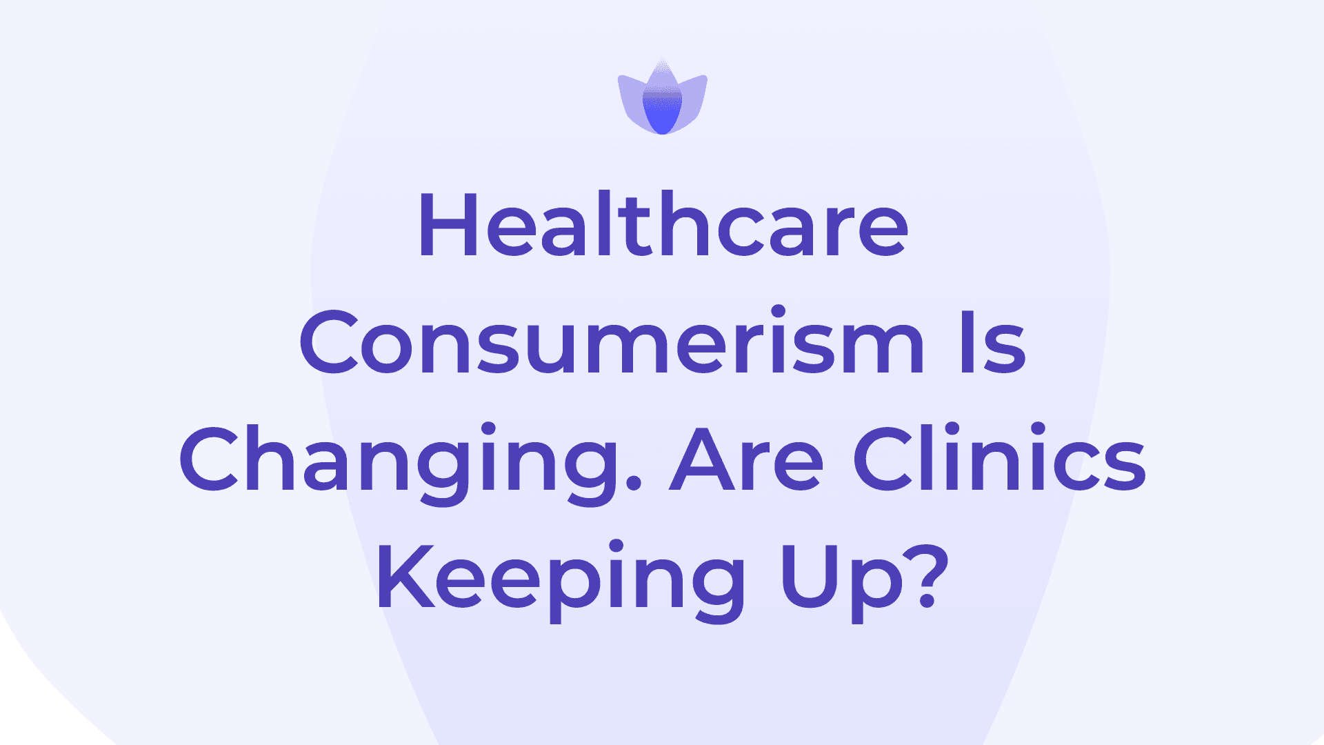 Healthcare Consumerism Is Changing. Are Clinics Keeping Up?